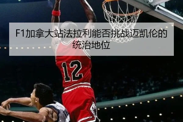 F1加拿大站法拉利能否挑战迈凯伦的统治地位