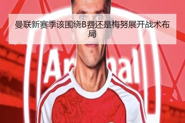 曼联新赛季该围绕B费还是梅努展开战术布局