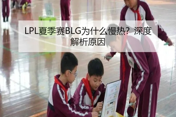 LPL夏季赛BLG为什么慢热？深度解析原因